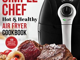 My Simple Chef Hot & Healthy Air Fryer Cookbook: 100 Delicious Oil Free Cooking Recipes With Illustrations (culinary Air Fryers Book 3) (english Edition)